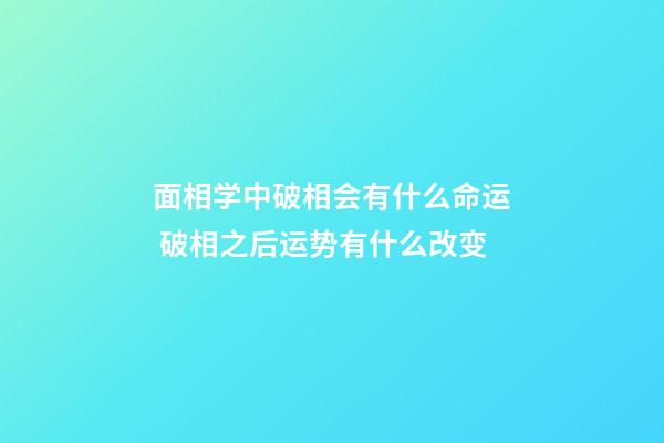 面相学中破相会有什么命运 破相之后运势有什么改变